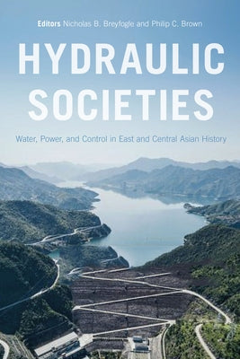 Hydraulic Societies: Water, Power, and Control in East and Central Asian History by Breyfogle, Nicholas B.