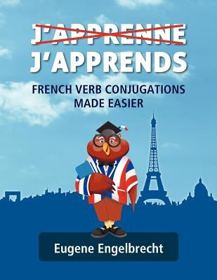 J'apprenne J'apprends: French Verb Conjugations Made Easier by Engelbrecht, Eugene