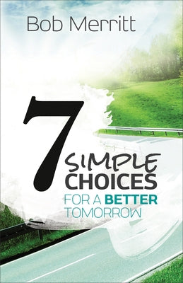 7 Simple Choices for a Better Tomorrow by Merritt, Bob