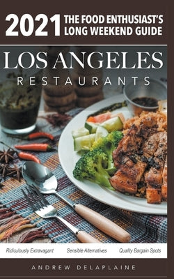 2021 Los Angeles Restaurants - The Food Enthusiast's Long Weekend Guide by Delaplaine, Andrew