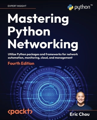 Mastering Python Networking - Fourth Edition: Utilize Python packages and frameworks for network automation, monitoring, cloud, and management Paperback Packt Publishing
