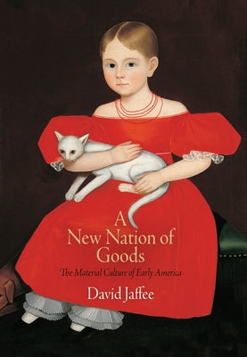 A New Nation of Goods: The Material Culture of Early America by Jaffee, David