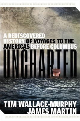 Uncharted: A Rediscovered History of Voyages to the Americas Before Columbus by Wallace-Murphy, Tim