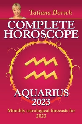 Complete Horoscope Aquarius 2023: Monthly astrological forecasts for 2023 by Borsch, Tatiana