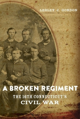 A Broken Regiment: The 16th Connecticut's Civil War by Gordon, Lesley J.