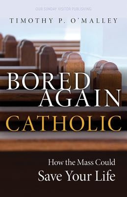 Bored Again Catholic: How the Mass Could Save Your Life (and the World's Too) Paperback Our Sunday Visitor