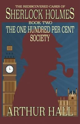 The One Hundred per Cent Society: The Rediscovered Cases Of Sherlock Holmes Book 2 Paperback MX Publishing