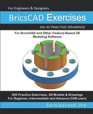 BricsCAD Exercises: 200 3D Practice Drawings For BricsCAD and Other Feature-Based 3D Modeling Software by Jha, Sachidanand