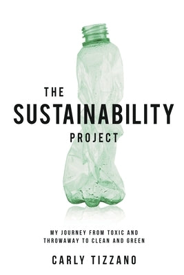 The Sustainability Project: My Journey from Toxic and Throwaway to Clean and Green by Tizzano, Carly