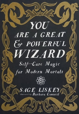 You Are a Great and Powerful Wizard: Self-Care Magic for Modern Mortals by Liskey, Sage