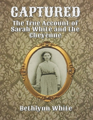 Captured: The True Account of Sarah White and the Cheyenne Paperback Independently Published