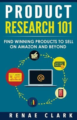 Product Research 101: Find Winning Products to Sell on Amazon and Beyond by Clark, Renae