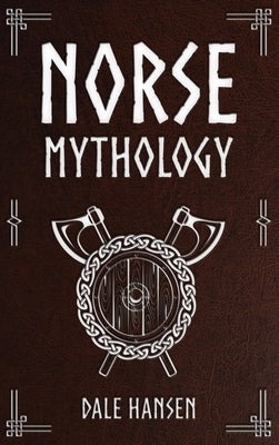 Norse Mythology: Tales of Norse Gods, Heroes, Beliefs, Rituals & the Viking Legacy by Hansen, Dale