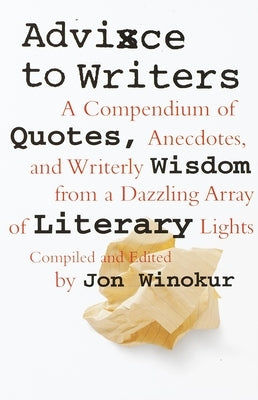 Advice to Writers: A Compendium of Quotes, Anecdotes, and Writerly Wisdom from a Dazzling Array of Literary Lights by Winokur, Jon