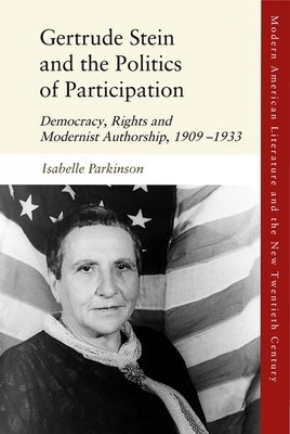 Gertrude Stein and the Politics of Participation: Democracy, Rights and Modernist Authorship, 1909-1933 by Parkinson, Isabelle