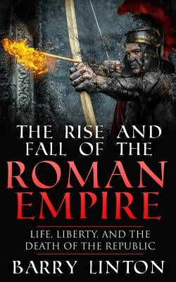 The Rise And Fall Of The Roman Empire: Life, Liberty, And The Death Of The Republic Paperback Createspace Independent Publishing Platform