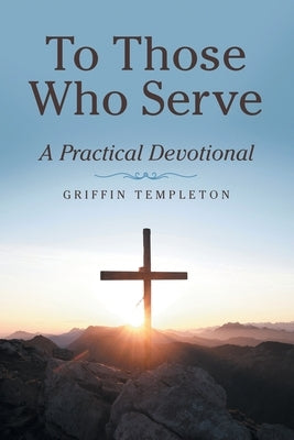 To Those Who Serve: A Practical Devotional Paperback WestBow Press