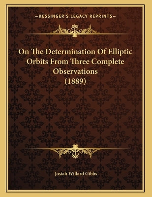 On The Determination Of Elliptic Orbits From Three Complete Observations (1889) Paperback Kessinger Publishing