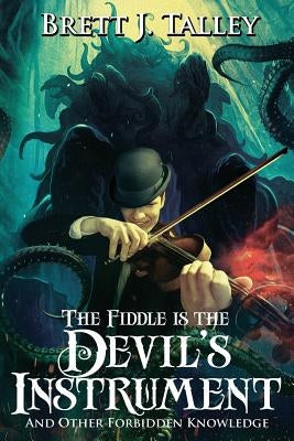 The Fiddle is the Devil's Instrument: And Other Forbidden Knowledge by Talley, Brett J.