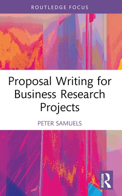 Proposal Writing for Business Research Projects by Samuels, Peter