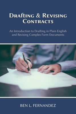 Drafting and Revising Contracts: An Introduction to Drafting in Plain English and Revising Complex Form Documents by Fernandez, Ben L.