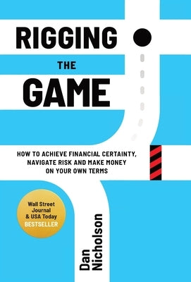 Rigging the Game: How to Achieve Financial Certainty, Navigate Risk and Make Money on Your Own Terms by Nicholson, Dan