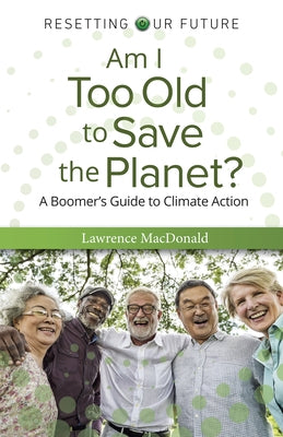 Am I Too Old to Save the Planet?: A Boomer's Guide to Climate Action by MacDonald, Lawrence