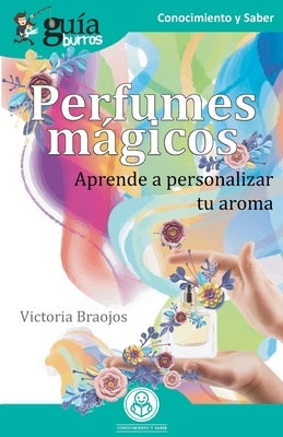 GuíaBurros Perfumes mágicos: Aprende a personalizar tu aroma by Braojos, Victoria