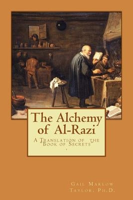 The Alchemy of Al-Razi: A Translation of the "Book of Secrets" Paperback Createspace Independent Publishing Platform