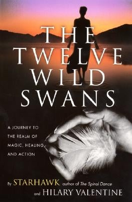 The Twelve Wild Swans: A Journey to the Realm of Magic, Healing, and Action by Starhawk