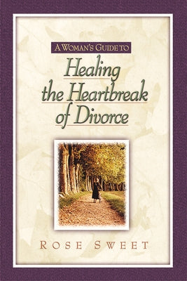 A Woman's Guide to Healing the Heartbreak of Divorce by Sweet, Rose