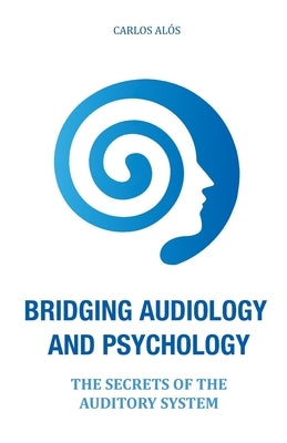 Bridging Audiology and Psychology: The secrets of the auditory system by Alcalde, Carlos Alos