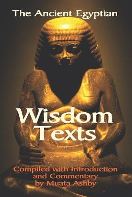 The Ancient Egyptian Wisdom Texts by Ashby, Muata