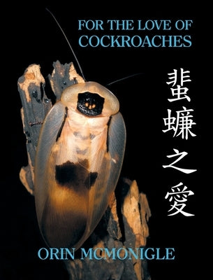 For the Love of Cockroaches: Husbandry, Biology, and History of Pet and Feeder Blattodea by McMonigle, Orin