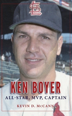 Ken Boyer: All-Star, MVP, Captain by McCann, Kevin D.