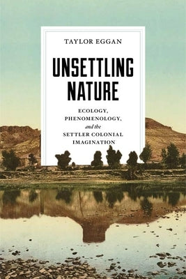 Unsettling Nature: Ecology, Phenomenology, and the Settler Colonial Imagination by Eggan, Taylor