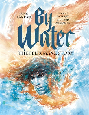 By Water: The Felix Manz Story by Landsel, Jason