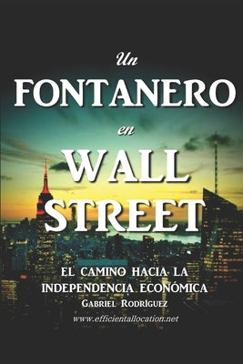 Un Fontanero en Wall Street: El Camino hacia la Independencia Económica by Rodriguez Frangias, Gabriel