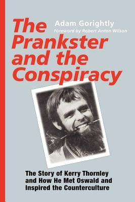 The Prankster and the Conspiracy: The Story of Kerry Thornley and How He Met Oswald and Inspired the Counterculture by Gorightly, Adam
