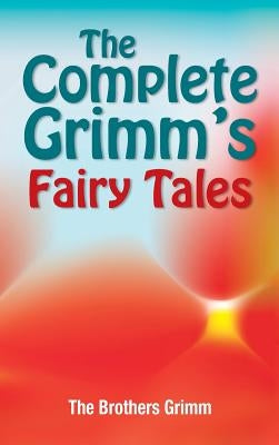 The Complete Grimm's Fairy Tales by Grimm, The Brothers