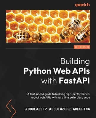 Building Python Web APIs with FastAPI: A fast-paced guide to building high-performance, robust web APIs with very little boilerplate code Paperback Packt Publishing