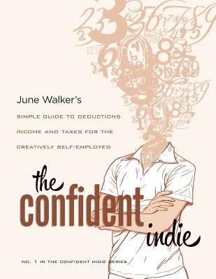 The Confident Indie: A Simple Guide to Deductions, Income and Taxes for the Creatively Self-Employed by Walker, June