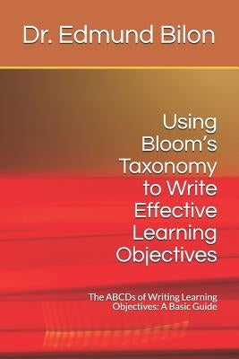 Using Bloom's Taxonomy to Write Effective Learning Objectives: The Abcds of Writing Learning Objectives: A Basic Guide Paperback Independently Published