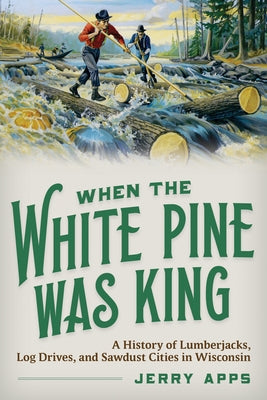 Cover of "When the White Pine Was King" book by Wisconsin Historical Society Press, featuring historical illustrations of lumberjacks and log drives.