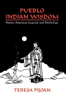 Pueblo Indian Wisdom: Native American Legends and Mythology by Pijoan, Teresa