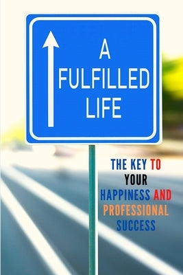 A Fulfilled Life: The Key To Your Happiness and Professional Success by Sorens Books
