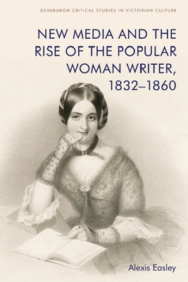 New Media and the Rise of the Popular Woman Writer, 1832-1860 by Easley, Alexis