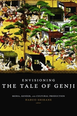 Envisioning the Tale of Genji: Media, Gender, and Cultural Production by Shirane, Haruo