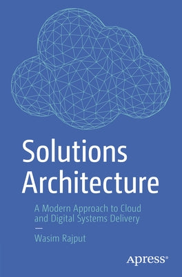 Solutions Architecture: A Modern Approach to Cloud and Digital Systems Delivery by Rajput, Wasim