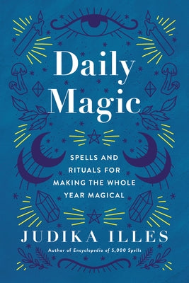 Daily Magic: Spells and Rituals for Making the Whole Year Magical by Illes, Judika